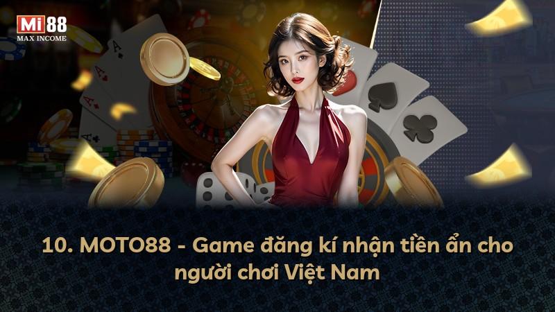 10. MOTO88 - Game đăng kí nhận tiền ẩn cho người chơi Việt Nam