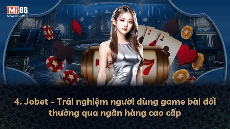 4. Jobet - Trải nghiệm người dùng game bài đổi thưởng qua ngân hàng cao cấp