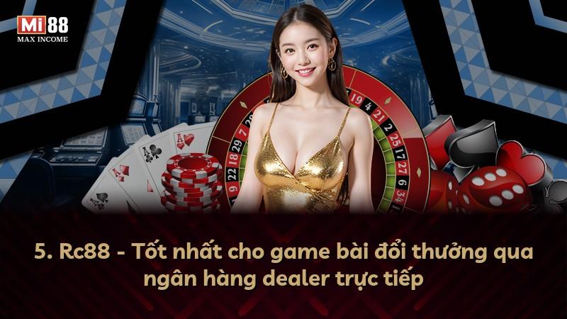 5. Rc88 - Tốt nhất cho game bài đổi thưởng qua ngân hàng dealer trực tiếp