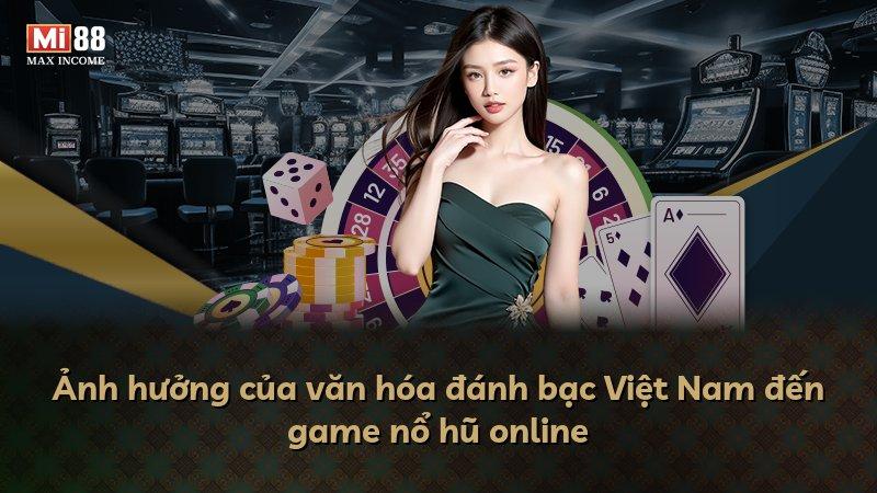 Ảnh hưởng của văn hóa đánh bạc Việt Nam đến game nổ hũ online