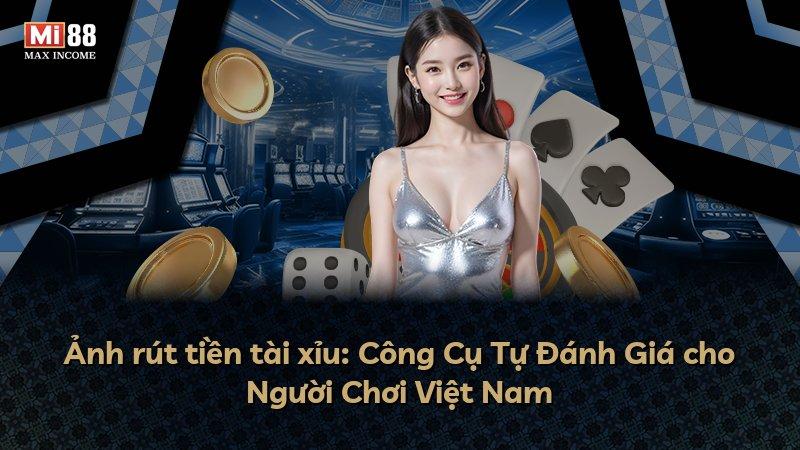 Ảnh rút tiền tài xỉu: Công Cụ Tự Đánh Giá cho Người Chơi Việt Nam