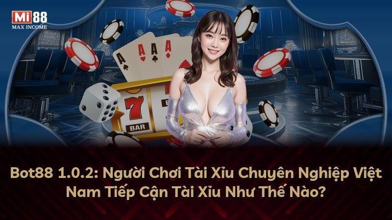Bot88 1.0.2: Người Chơi Tài Xỉu Chuyên Nghiệp Việt Nam Tiếp Cận Tài Xỉu Như Thế Nào?
