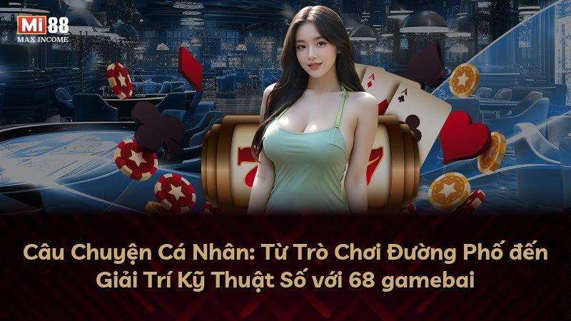 Câu Chuyện Cá Nhân: Từ Trò Chơi Đường Phố đến Giải Trí Kỹ Thuật Số với 68 gamebai