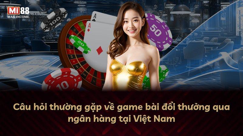 Câu hỏi thường gặp về game bài đổi thưởng qua ngân hàng tại Việt Nam