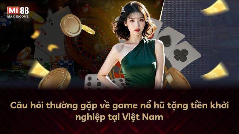 Câu hỏi thường gặp về game nổ hũ tặng tiền khởi nghiệp tại Việt Nam