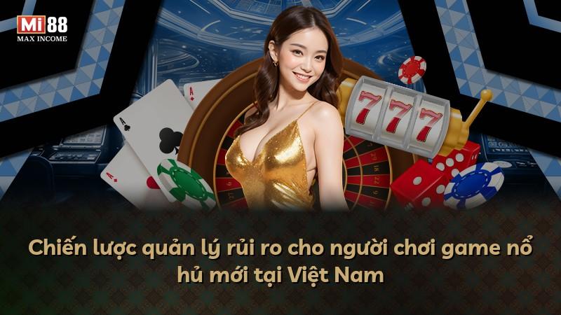 Chiến lược quản lý rủi ro cho người chơi game nổ hủ mới tại Việt Nam