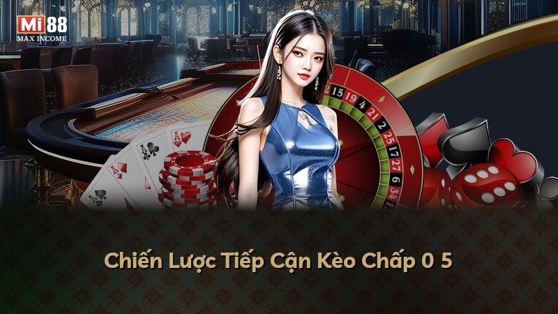 Chiến Lược Tiếp Cận Kèo Chấp 0 5