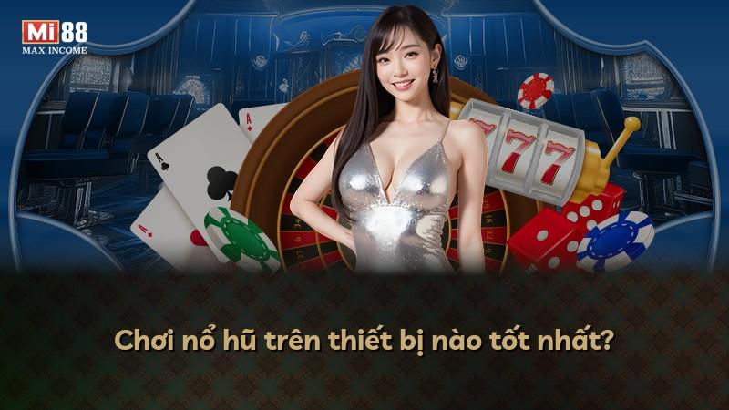 Chơi nổ hũ trên thiết bị nào tốt nhất?