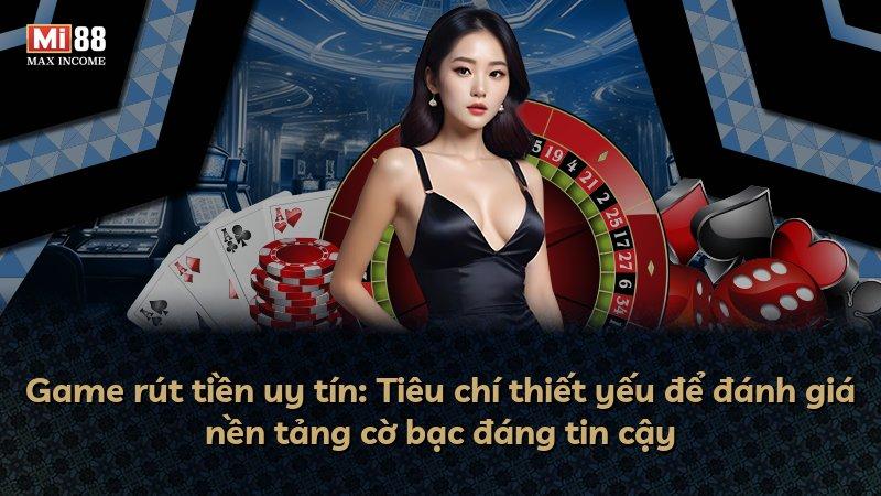 Game rút tiền uy tín: Tiêu chí thiết yếu để đánh giá nền tảng cờ bạc đáng tin cậy