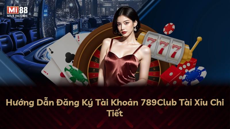 Hướng Dẫn Đăng Ký Tài Khoản 789Club Tài Xỉu Chi Tiết