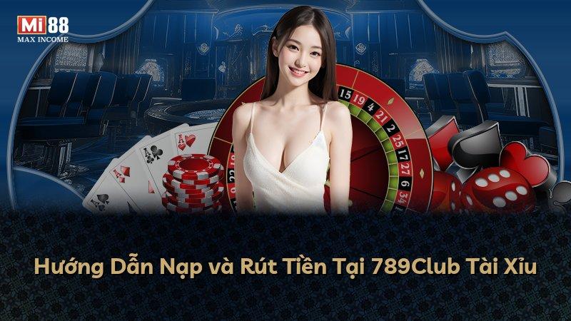Hướng Dẫn Nạp và Rút Tiền Tại 789Club Tài Xỉu