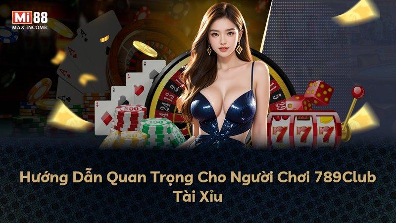 Hướng Dẫn Quan Trọng Cho Người Chơi 789Club Tài Xỉu