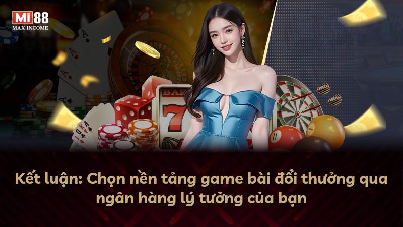 Kết luận: Chọn nền tảng game bài đổi thưởng qua ngân hàng lý tưởng của bạn