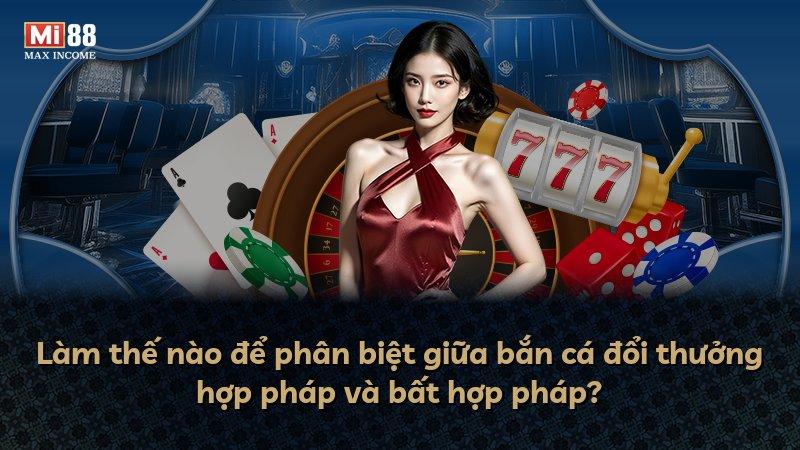 Làm thế nào để phân biệt giữa bắn cá đổi thưởng hợp pháp và bất hợp pháp?