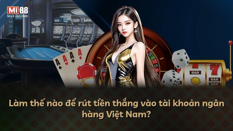 Làm thế nào để rút tiền thắng vào tài khoản ngân hàng Việt Nam?