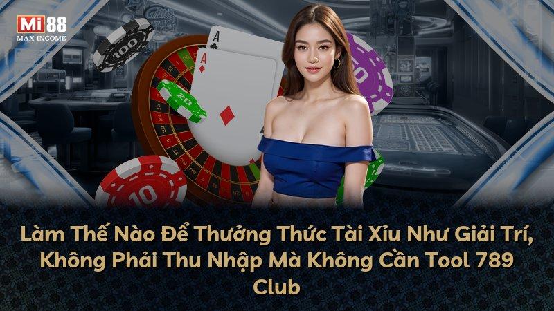 Làm Thế Nào Để Thưởng Thức Tài Xỉu Như Giải Trí, Không Phải Thu Nhập Mà Không Cần Tool 789 Club