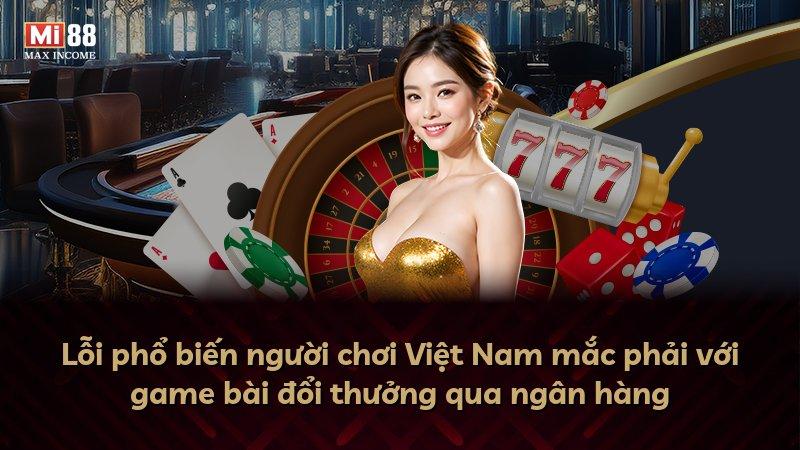 Lỗi phổ biến người chơi Việt Nam mắc phải với game bài đổi thưởng qua ngân hàng