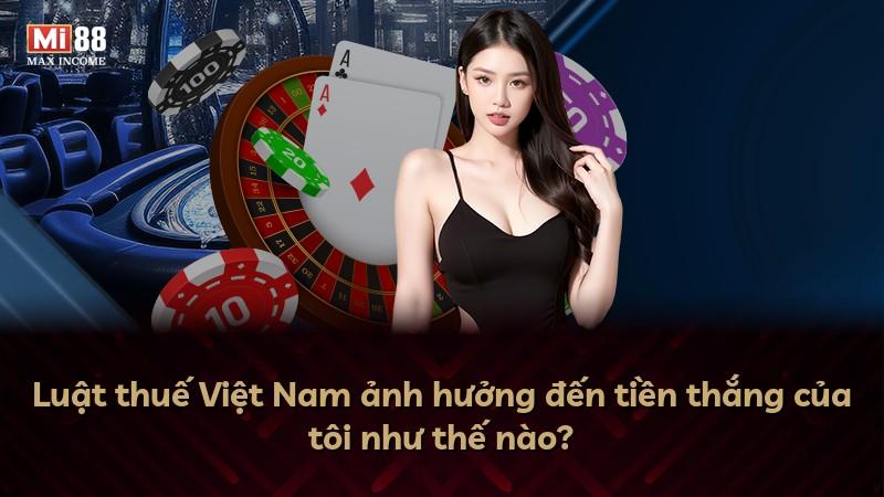 Luật thuế Việt Nam ảnh hưởng đến tiền thắng của tôi như thế nào?
