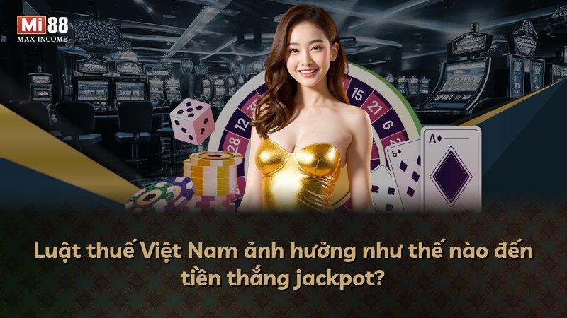 Luật thuế Việt Nam ảnh hưởng như thế nào đến tiền thắng jackpot?