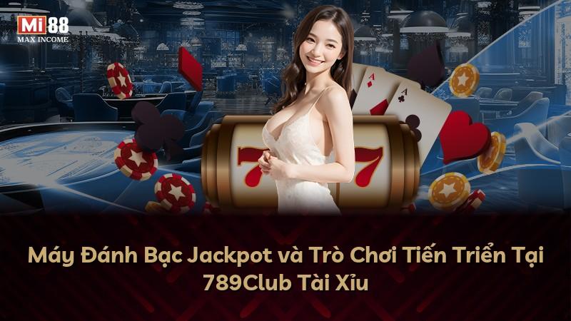 Máy Đánh Bạc Jackpot và Trò Chơi Tiến Triển Tại 789Club Tài Xỉu