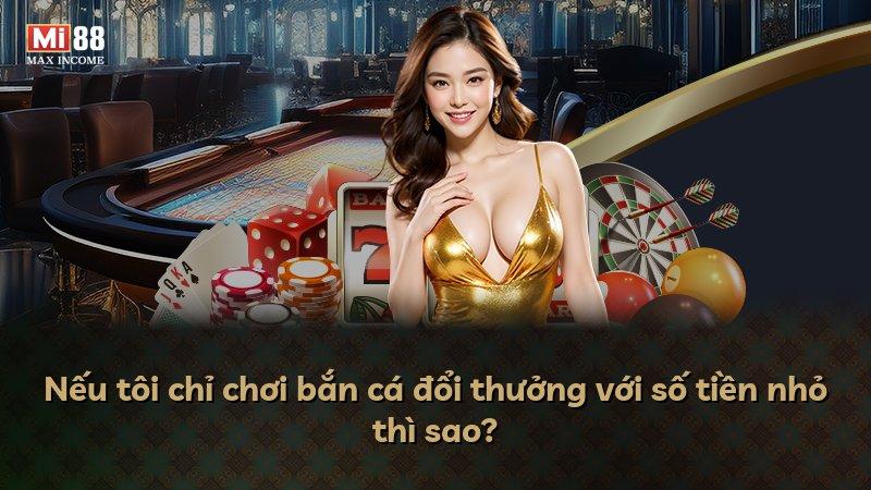 Nếu tôi chỉ chơi bắn cá đổi thưởng với số tiền nhỏ thì sao?