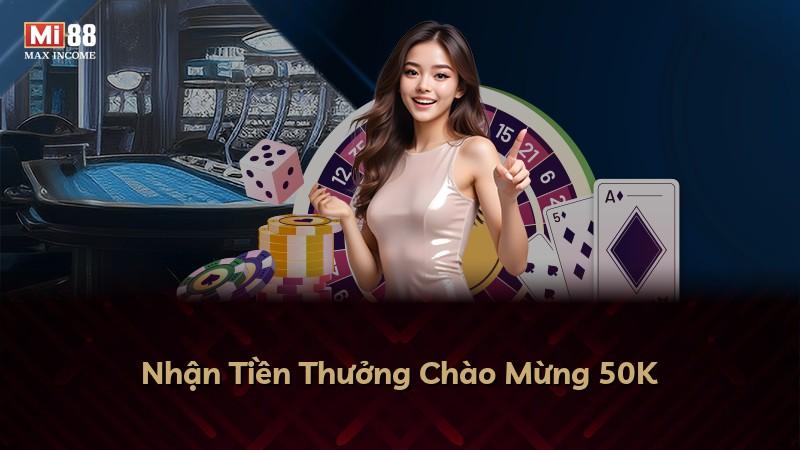 Nhận Tiền Thưởng Chào Mừng 50K