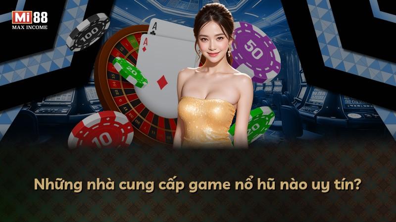 Những nhà cung cấp game nổ hũ nào uy tín?