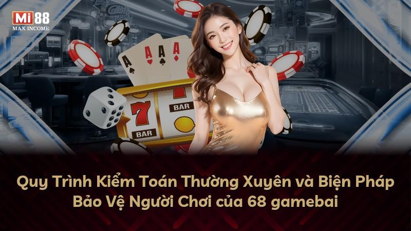 Quy Trình Kiểm Toán Thường Xuyên và Biện Pháp Bảo Vệ Người Chơi của 68 gamebai