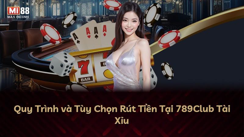 Quy Trình và Tùy Chọn Rút Tiền Tại 789Club Tài Xỉu