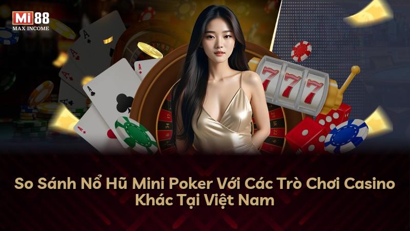 So Sánh Nổ Hũ Mini Poker Với Các Trò Chơi Casino Khác Tại Việt Nam