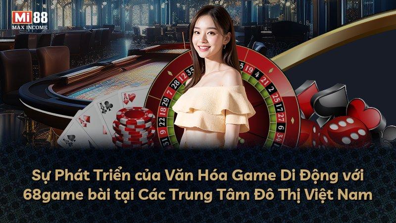 Sự Phát Triển của Văn Hóa Game Di Động với 68game bài tại Các Trung Tâm Đô Thị Việt Nam