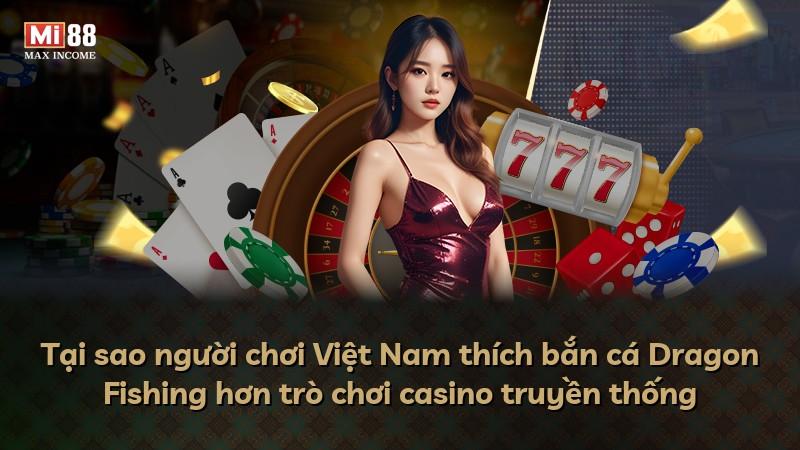 Tại sao người chơi Việt Nam thích bắn cá Dragon Fishing hơn trò chơi casino truyền thống
