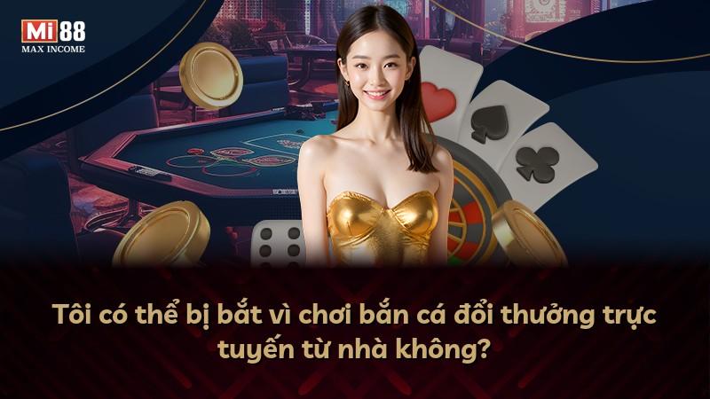 Tôi có thể bị bắt vì chơi bắn cá đổi thưởng trực tuyến từ nhà không?