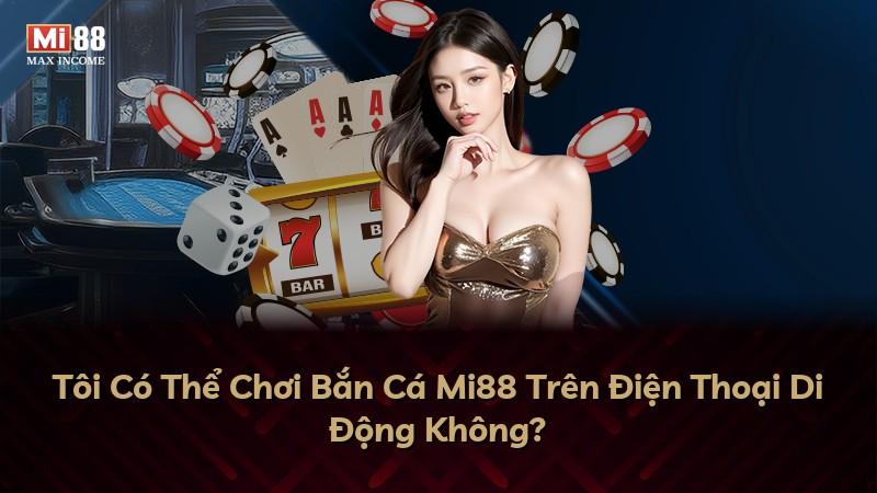 Tôi Có Thể Chơi Bắn Cá Mi88 Trên Điện Thoại Di Động Không?