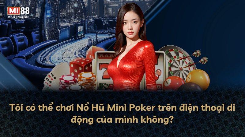 Tôi có thể chơi Nổ Hũ Mini Poker trên điện thoại di động của mình không?