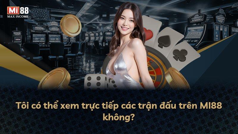 Tôi có thể xem trực tiếp các trận đấu trên MI88 không?