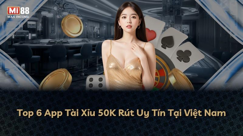 Top 6 App Tài Xỉu 50K Rút Uy Tín Tại Việt Nam