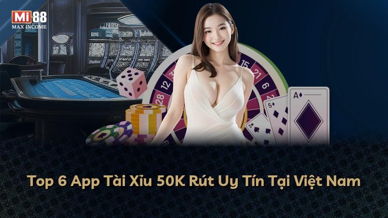Top 6 App Tài Xỉu 50K Rút Uy Tín Tại Việt Nam