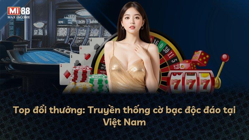 Top đổi thưởng: Truyền thống cờ bạc độc đáo tại Việt Nam