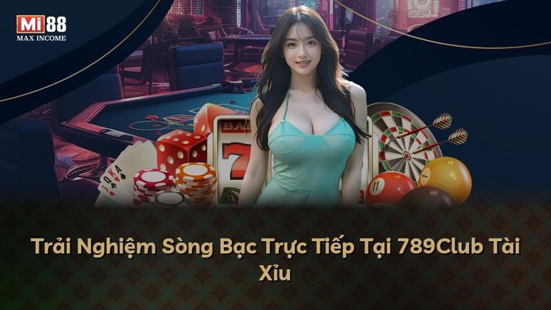 Trải Nghiệm Sòng Bạc Trực Tiếp Tại 789Club Tài Xỉu