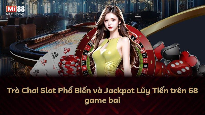 Trò Chơi Slot Phổ Biến và Jackpot Lũy Tiến trên 68 game bai