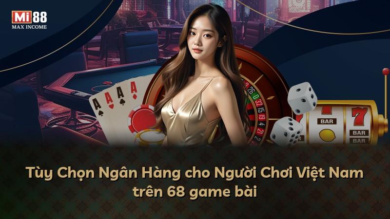 Tùy Chọn Ngân Hàng cho Người Chơi Việt Nam trên 68 game bài