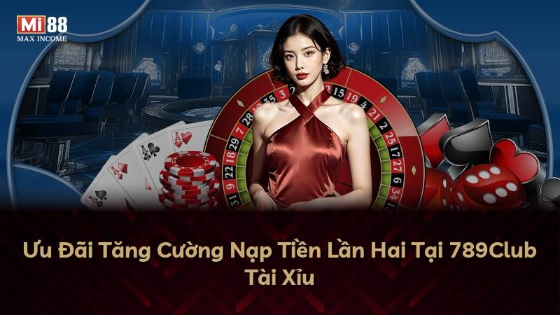 Ưu Đãi Tăng Cường Nạp Tiền Lần Hai Tại 789Club Tài Xỉu