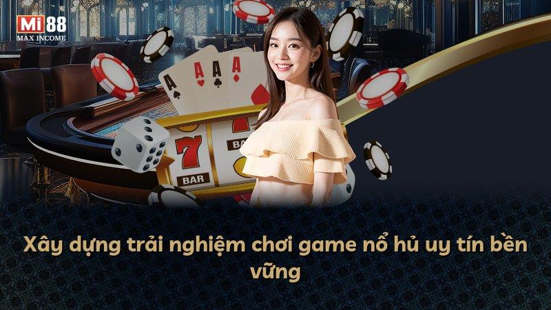 Xây dựng trải nghiệm chơi game nổ hủ uy tín bền vững